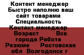 Контент менеджер. Быстро наполню ваш сайт товарами › Специальность ­ Контент менеджер › Возраст ­ 39 - Все города Работа » Резюме   . Ростовская обл.,Волгодонск г.